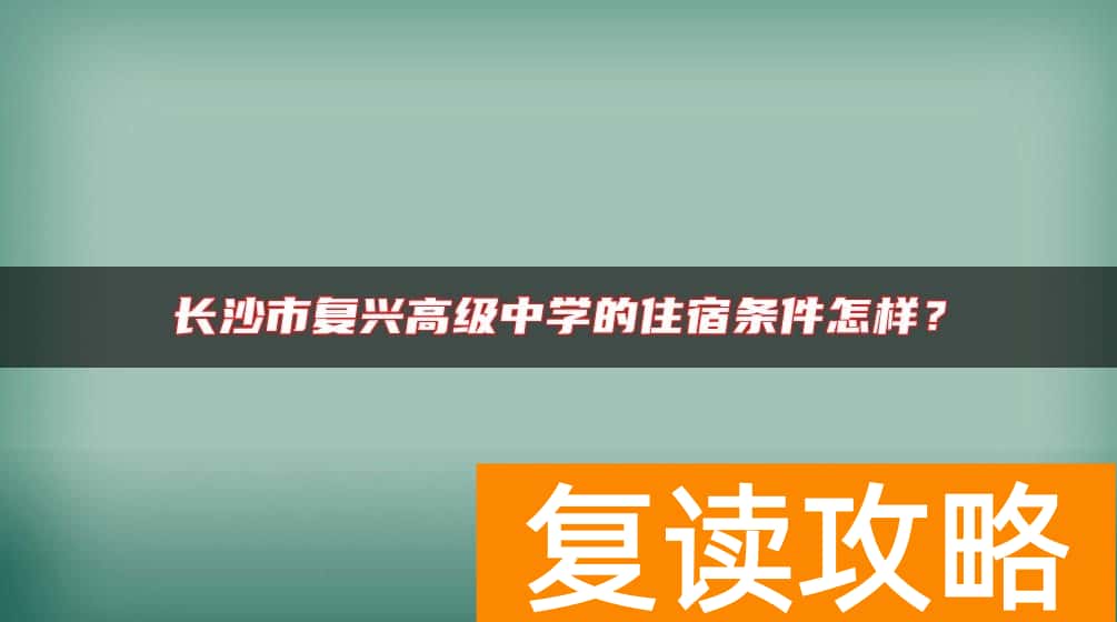 长沙市复兴高级中学的住宿条件怎样？